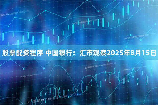 股票配资程序 中国银行：汇市观察2025年8月15日