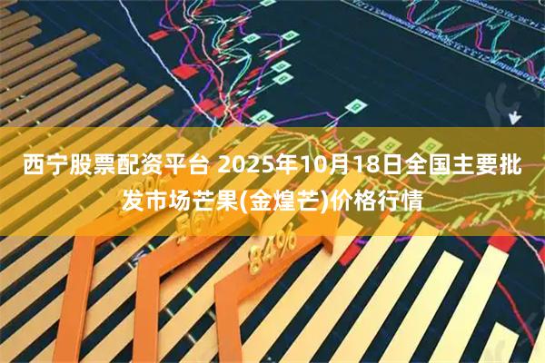 西宁股票配资平台 2025年10月18日全国主要批发市场芒果(金煌芒)价格行情