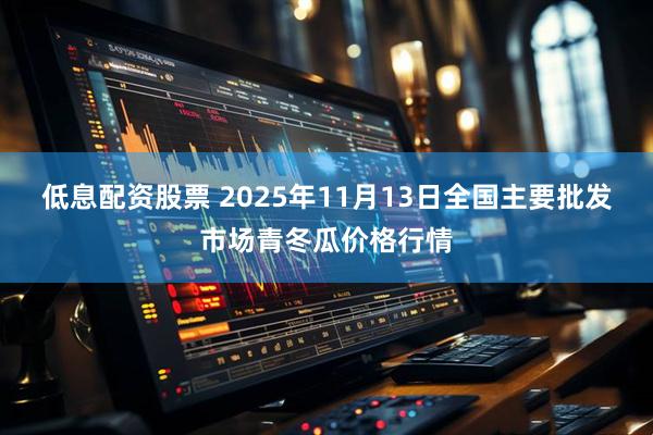 低息配资股票 2025年11月13日全国主要批发市场青冬瓜价格行情